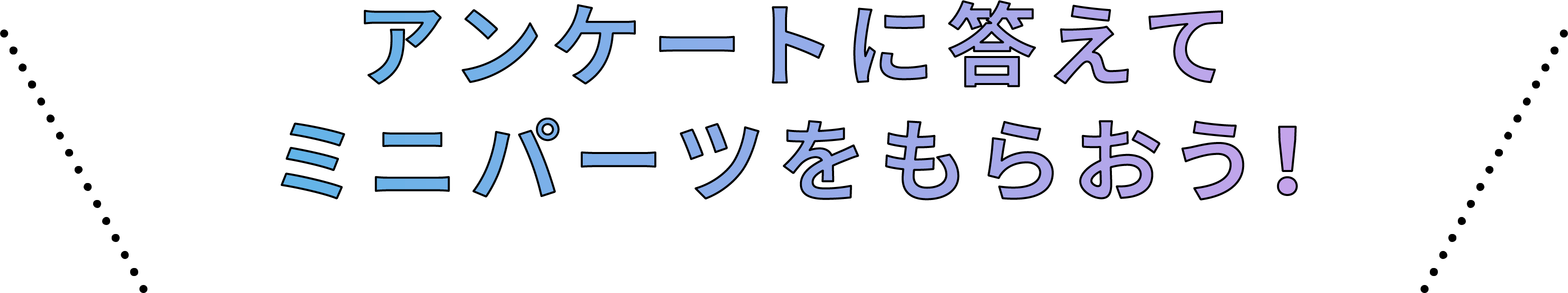 アンケートに答えてミニパーツをもらおう！