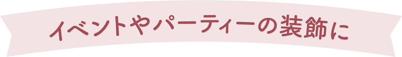 イベントやパーティーの装飾に