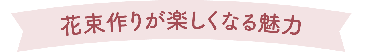 花束作りが楽しくなる魅力