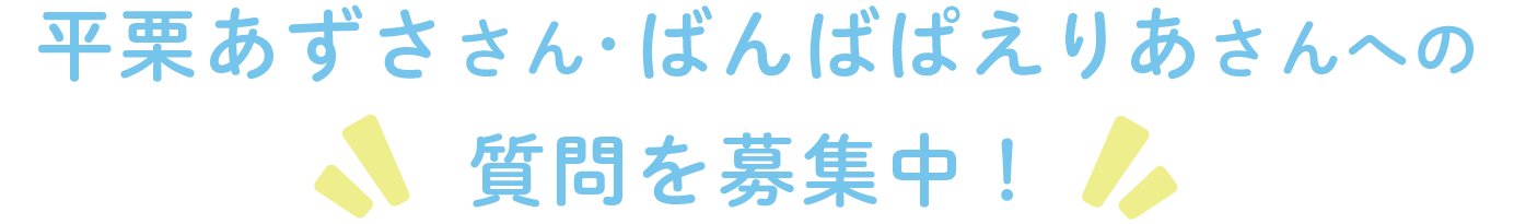 平栗あずささん・ばんばぱえりあさんへの質問を募集中！